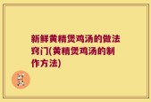 新鲜黄精煲鸡汤的做法窍门(黄精煲鸡汤的制作方法)