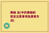 黄精 忌(中药黄精的禁忌注意事项及使用方法)
