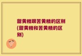 甜黄精跟苦黄精的区别(甜黄精和苦黄精的区别)