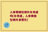 人参黄精牡蛎片补阴虚吗(补阴虚，人参黄精牡蛎片来帮忙)