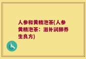 人参和黄精泡茶(人参黄精泡茶：滋补润肺养生良方)