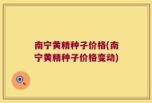 南宁黄精种子价格(南宁黄精种子价格变动)