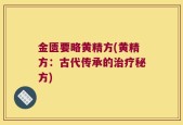 金匮要略黄精方(黄精方：古代传承的治疗秘方)