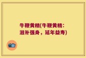 牛鞭黄精(牛鞭黄精：滋补强身，延年益寿)