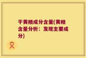 干黄精成分含量(黄精含量分析：发现主要成分)