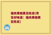猪肉黄精黑豆陈皮(养生好味道：猪肉黄精黑豆陈皮)