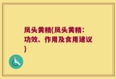 凤头黄精(凤头黄精：功效、作用及食用建议)