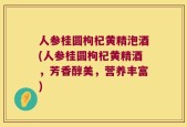 人参桂圆枸杞黄精泡酒(人参桂圆枸杞黄精酒，芳香醇美，营养丰富)
