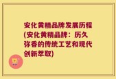 安化黄精品牌发展历程(安化黄精品牌：历久弥香的传统工艺和现代创新萃取)