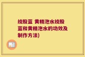 绞股蓝 黄精泡水绞股蓝和黄精泡水的功效及制作方法)