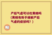 产后气虚可以吃黄精吗(黄精有助于缓解产后气虚的症状吗？)