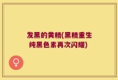 发黑的黄精(黑精重生 纯黑色素再次闪耀)