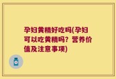 孕妇黄精好吃吗(孕妇可以吃黄精吗？营养价值及注意事项)