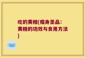 吃的黄精(瘦身圣品：黄精的功效与食用方法)