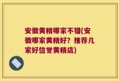 安徽黄精哪家不错(安徽哪家黄精好？推荐几家好信誉黄精店)