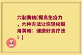 六制黄精(提高免疫力，六种方法让你轻松服用黄精：健康好食疗法！)