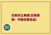 巴戟天已黄精(巴戟黄精：中医经典佳品)