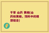干草 山药 黄精(山药和黄精，饲料中的理想组合)