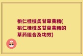 桃仁桂枝炙甘草黄精(桃仁桂枝炙甘草黄精的草药组合及功效)