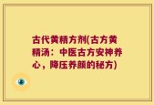 古代黄精方剂(古方黄精汤：中医古方安神养心，降压养颜的秘方)