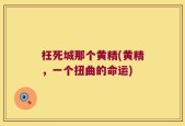 枉死城那个黄精(黄精，一个扭曲的命运)
