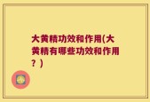大黄精功效和作用(大黄精有哪些功效和作用？)