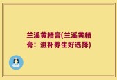 兰溪黄精膏(兰溪黄精膏：滋补养生好选择)