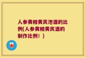 人参黄精黄芪泡酒的比例(人参黄精黄芪酒的制作比例！)