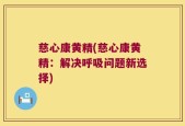 慈心康黄精(慈心康黄精：解决呼吸问题新选择)