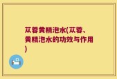 苁蓉黄精泡水(苁蓉、黄精泡水的功效与作用)