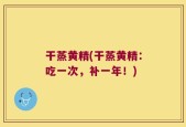干蒸黄精(干蒸黄精：吃一次，补一年！)