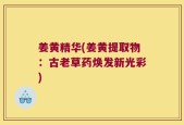 姜黄精华(姜黄提取物：古老草药焕发新光彩)