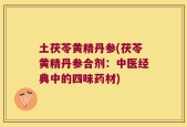 土茯苓黄精丹参(茯苓黄精丹参合剂：中医经典中的四味药材)