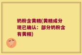 奶粉含黄精(黄精成分现已确认：部分奶粉含有黄精)