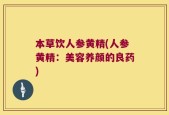本草饮人参黄精(人参黄精：美容养颜的良药)