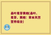 桑叶麦芽黄精(桑叶、麦芽、黄精：草本天然营养组合)
