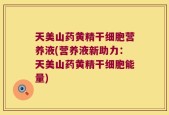 天美山药黄精干细胞营养液(营养液新助力：天美山药黄精干细胞能量)