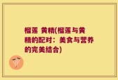 榴莲 黄精(榴莲与黄精的配对：美食与营养的完美结合)