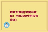 地黄与黄精(地黄与黄精：中医药材中的宝贵资源)