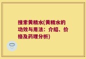 搜索黄精水(黄精水的功效与用法：介绍、价格及药理分析)