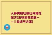 人参黄精牡蛎杜仲雄花配方(五味调养胶囊——補益调节方案)