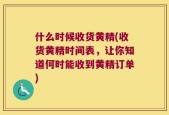 什么时候收货黄精(收货黄精时间表，让你知道何时能收到黄精订单)
