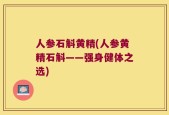 人参石斛黄精(人参黄精石斛——强身健体之选)