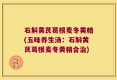 石斛黄芪葛根麦冬黄精(五味养生汤：石斛黄芪葛根麦冬黄精合治)