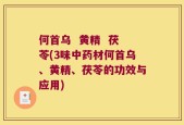 何首乌  黄精  茯苓(3味中药材何首乌、黄精、茯苓的功效与应用)