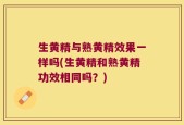 生黄精与熟黄精效果一样吗(生黄精和熟黄精功效相同吗？)