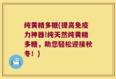 纯黄精多糖(提高免疫力神器!纯天然纯黄精多糖，助您轻松迎接秋冬！)