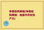承德收购黄精(承德收购黄精：加强中药材生产力)