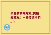 药品黄精蝮蛇丸(黄精蝮蛇丸：一种传统中药。)