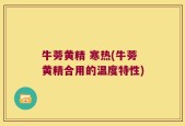 牛蒡黄精 寒热(牛蒡黄精合用的温度特性)